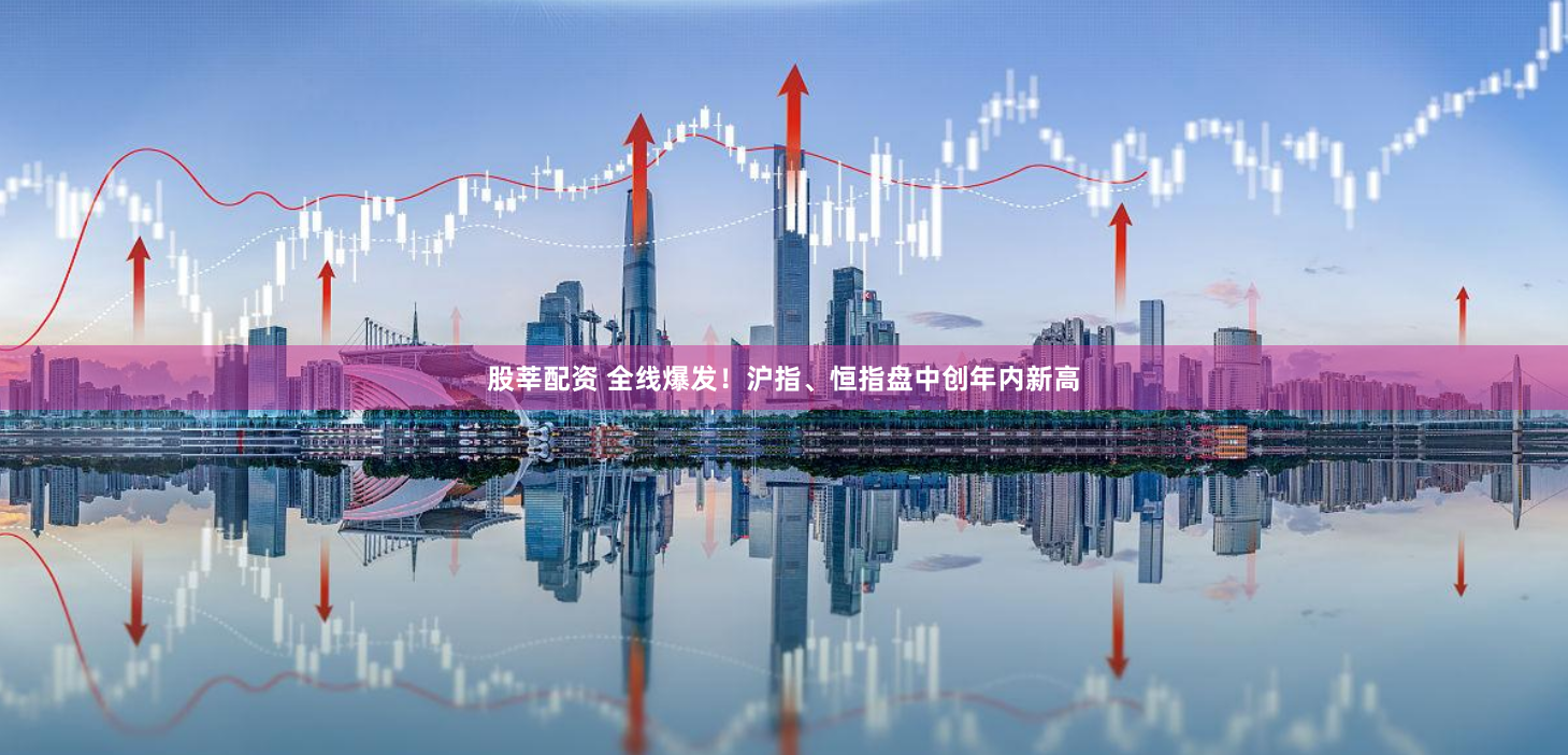 股莘配资 全线爆发！沪指、恒指盘中创年内新高