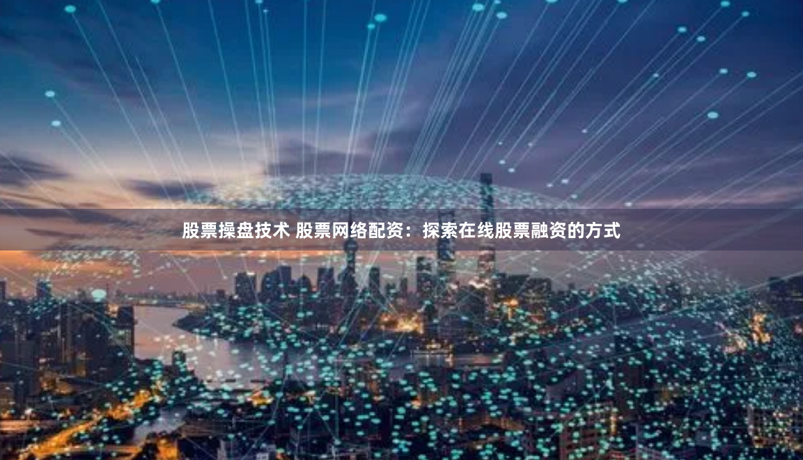 股票操盘技术 股票网络配资:探索在线股票融资的方式