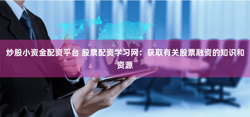 炒股小资金配资平台 股票配资学习网:获取有关股票融资的知识和资源