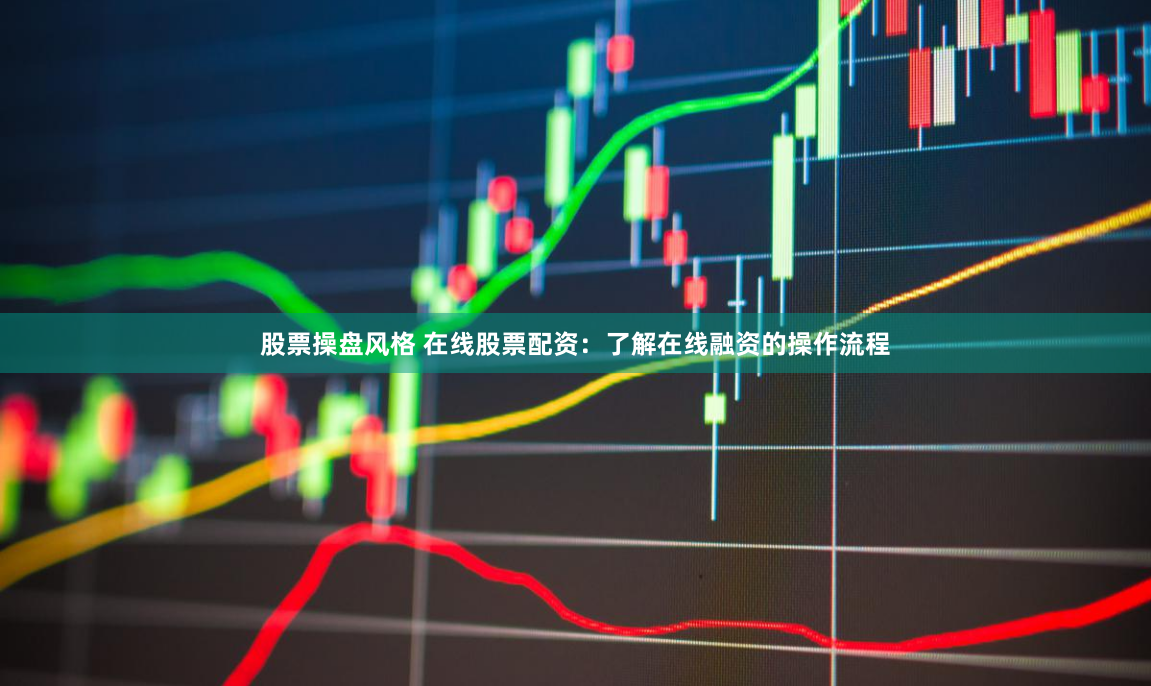 股票操盘风格 在线股票配资:了解在线融资的操作流程