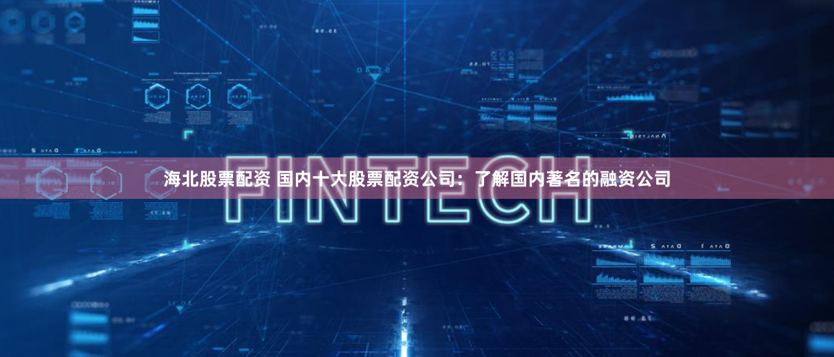 海北股票配资 国内十大股票配资公司：了解国内著名的融资公司