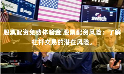 股票配资免费体验金 股票配资风险:了解杠杆交易的潜在风险。