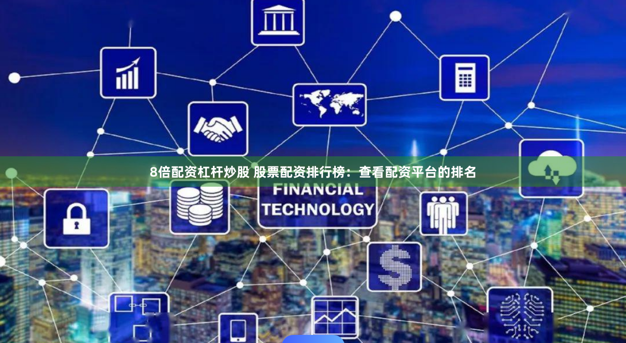 8倍配资杠杆炒股 股票配资排行榜:查看配资平台的排名