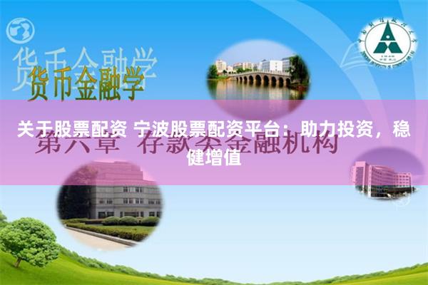 关于股票配资 宁波股票配资平台:助力投资,稳健增值