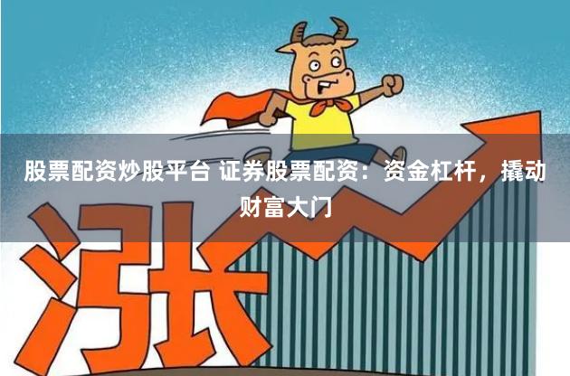 股票配资炒股平台 证券股票配资:资金杠杆,撬动财富大门