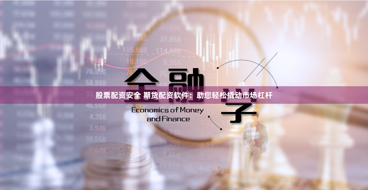 股票配资安全 期货配资软件:助您轻松撬动市场杠杆