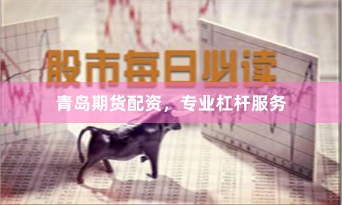 青岛期货配资，专业杠杆服务
