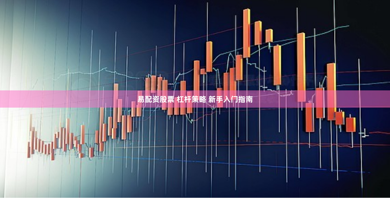 易配资股票 杠杆策略 新手入门指南