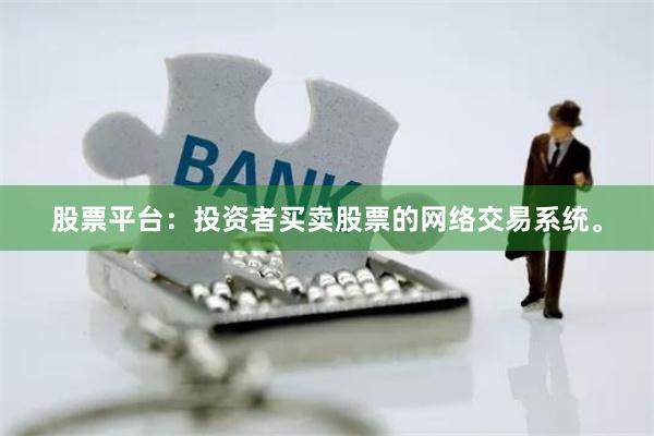 股票平台：投资者买卖股票的网络交易系统。