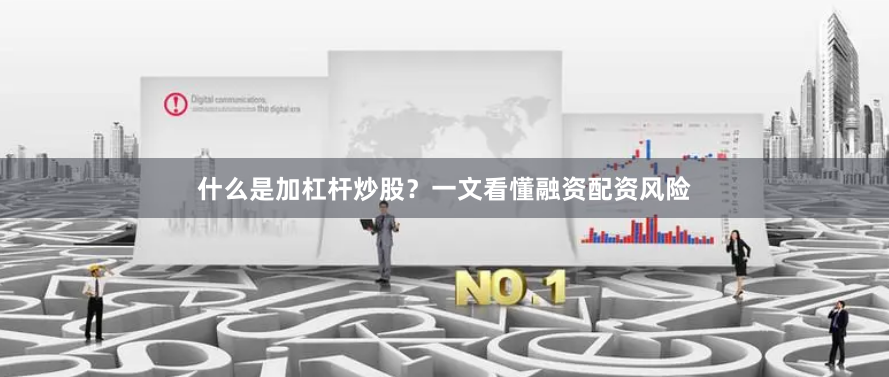 什么是加杠杆炒股？一文看懂融资配资风险
