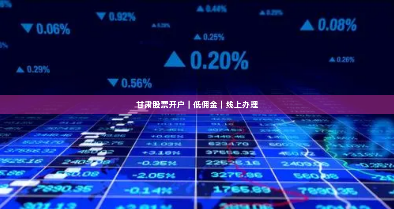 甘肃股票开户｜低佣金｜线上办理