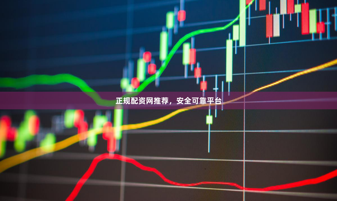 正规配资网推荐，安全可靠平台