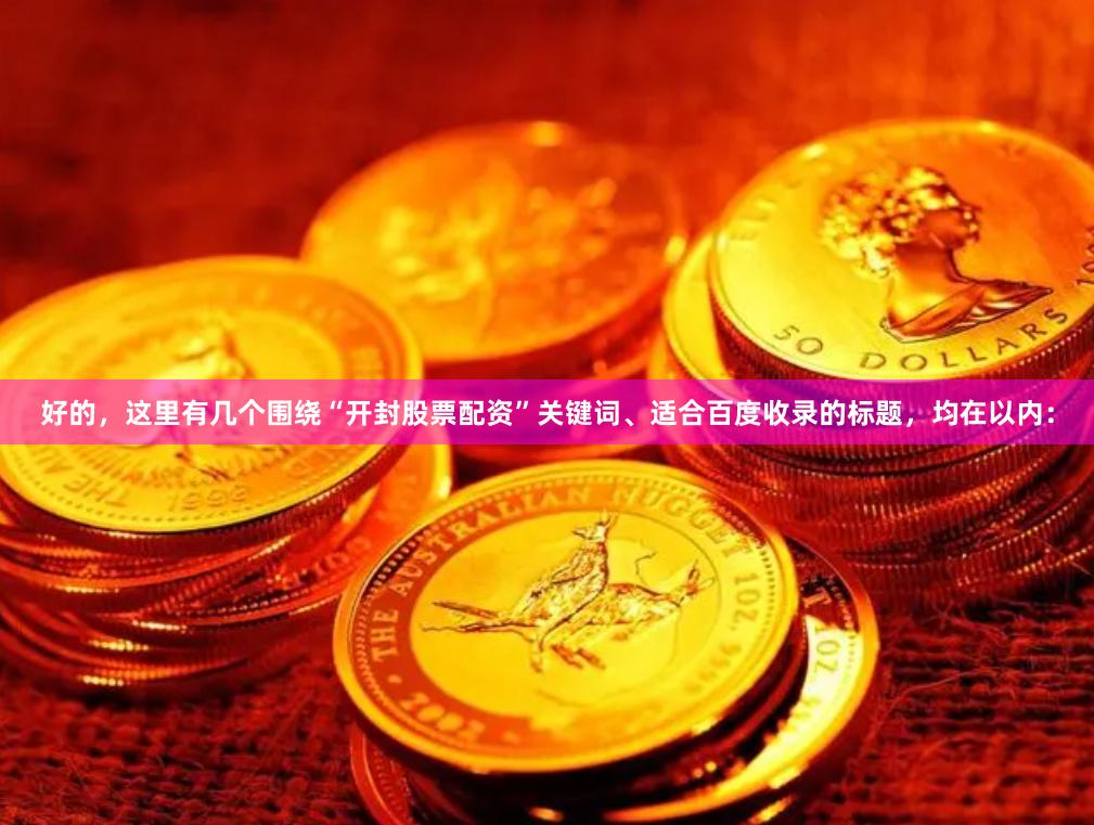 好的，这里有几个围绕“开封股票配资”关键词、适合百度收录的标题，均在以内：