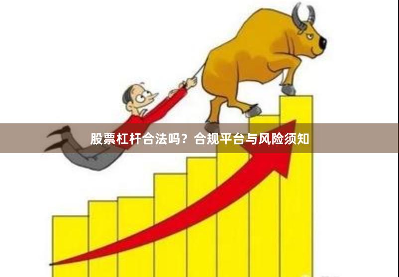 股票杠杆合法吗?合规平台与风险须知