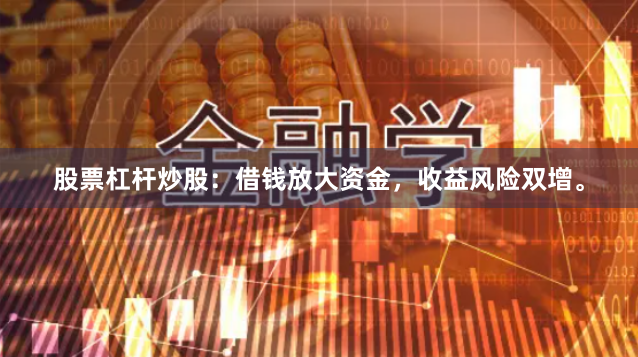 股票杠杆炒股:借钱放大资金,收益风险双增。