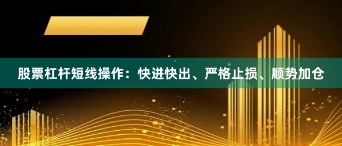 股票杠杆短线操作：快进快出、严格止损、顺势加仓