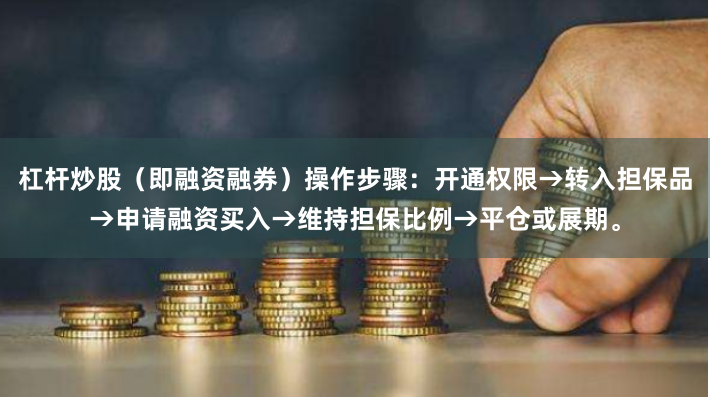 杠杆炒股（即融资融券）操作步骤：开通权限→转入担保品→申请融资买入→维持担保比例→平仓或展期。