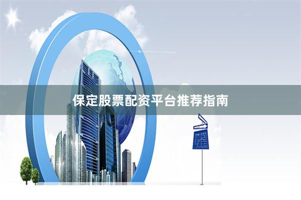 保定股票配资平台推荐指南