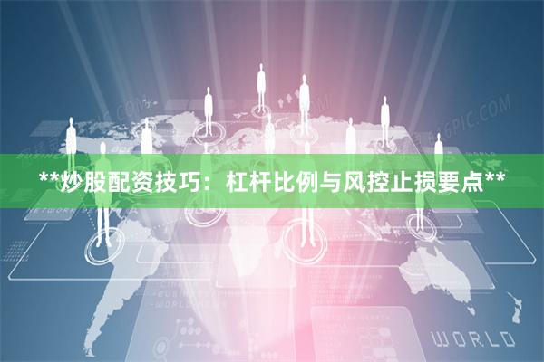 **炒股配资技巧:杠杆比例与风控止损要点**