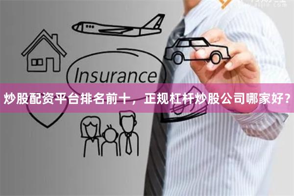 炒股配资平台排名前十，正规杠杆炒股公司哪家好？