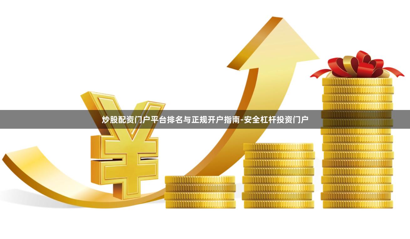 炒股配资门户平台排名与正规开户指南-安全杠杆投资门户