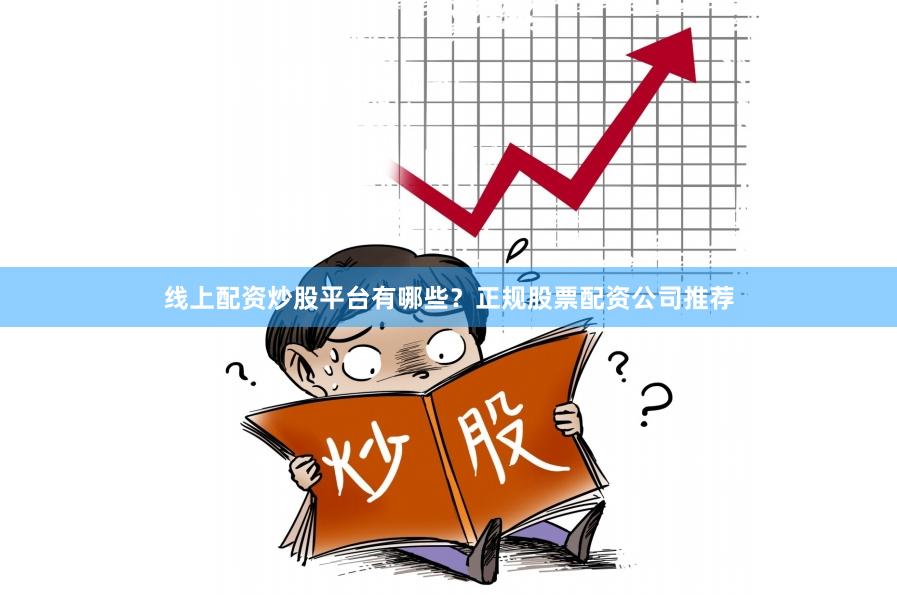 线上配资炒股平台有哪些？正规股票配资公司推荐