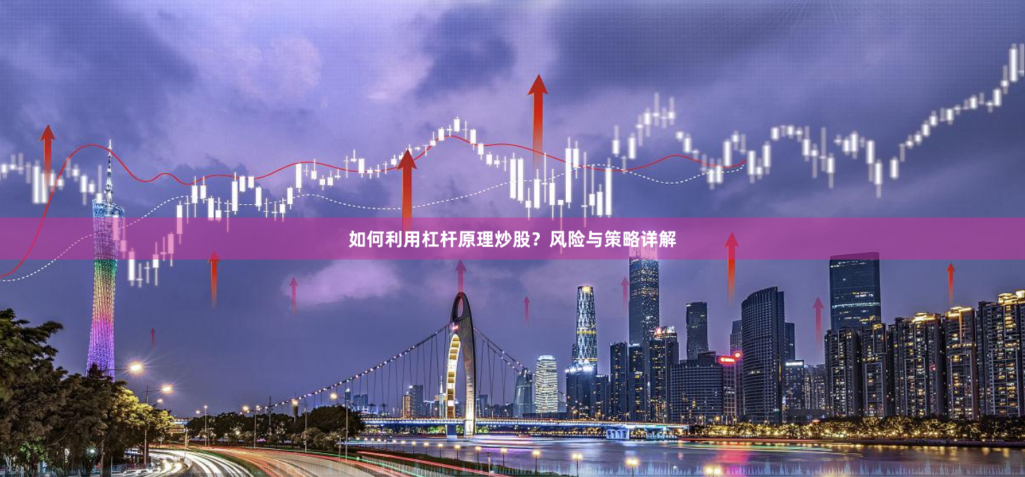 如何利用杠杆原理炒股？风险与策略详解