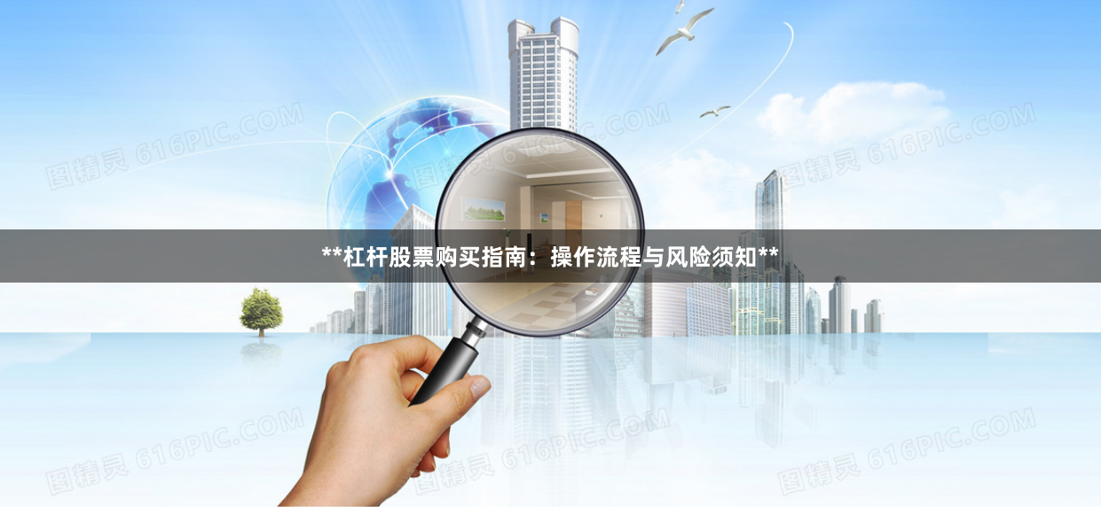 **杠杆股票购买指南：操作流程与风险须知**