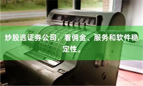 炒股选证券公司，看佣金、服务和软件稳定性。