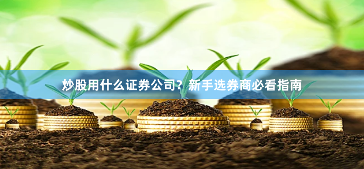 炒股用什么证券公司？新手选券商必看指南