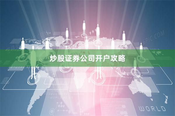 炒股证券公司开户攻略