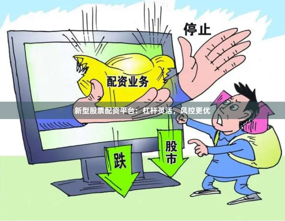 新型股票配资平台:杠杆灵活,风控更优