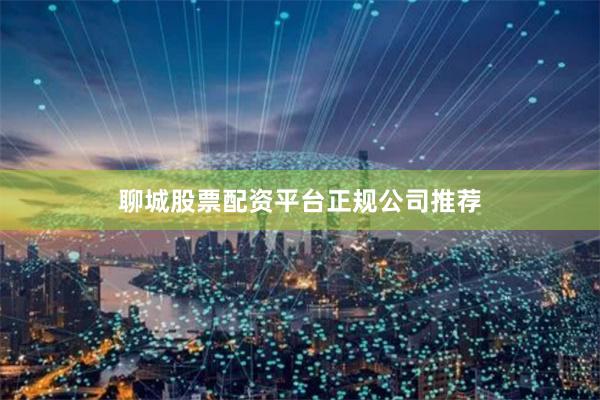 聊城股票配资平台正规公司推荐