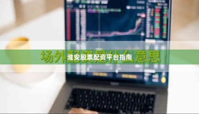 淮安股票配资平台指南