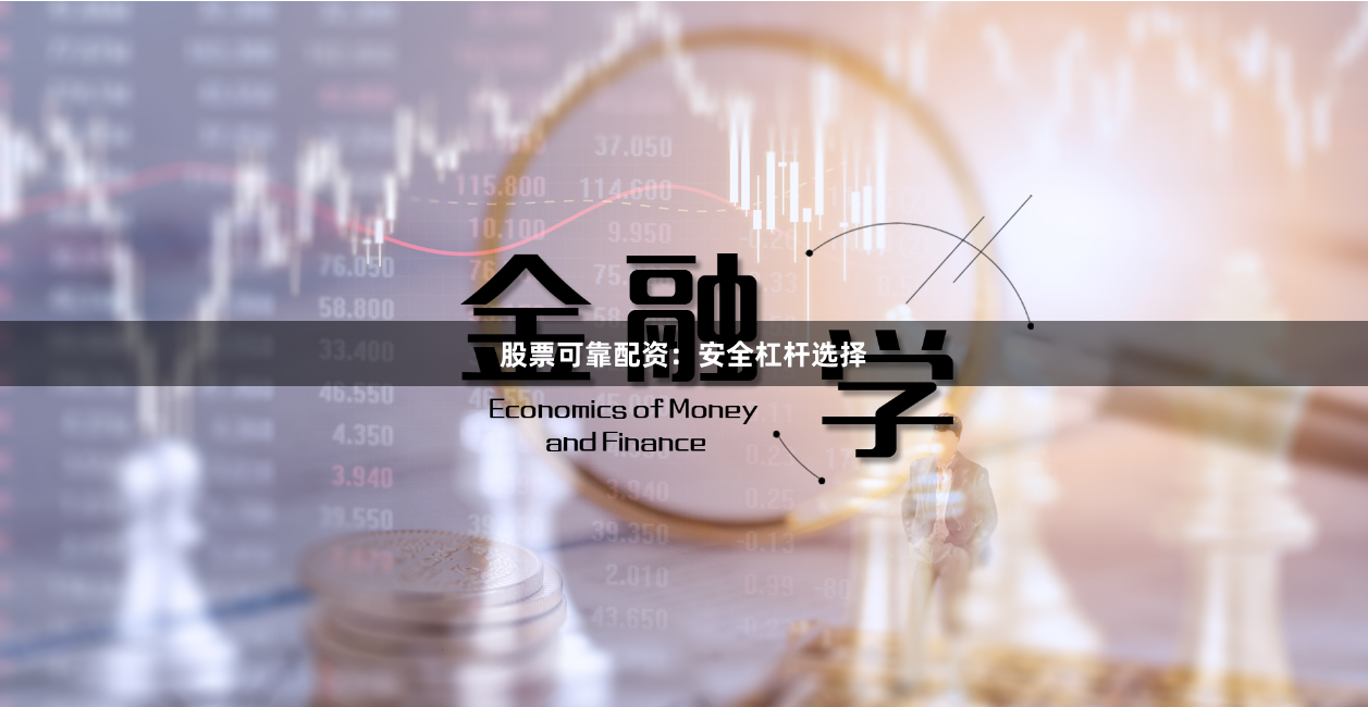 股票可靠配资：安全杠杆选择