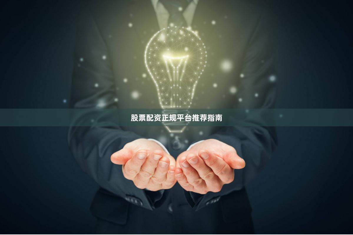 股票配资正规平台推荐指南