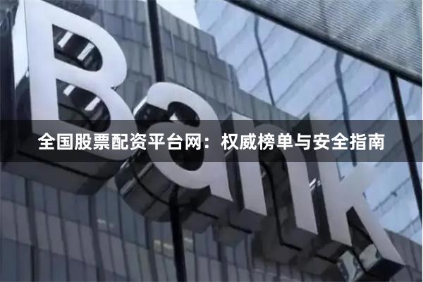 全国股票配资平台网：权威榜单与安全指南