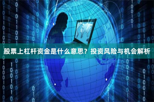 股票上杠杆资金是什么意思？投资风险与机会解析