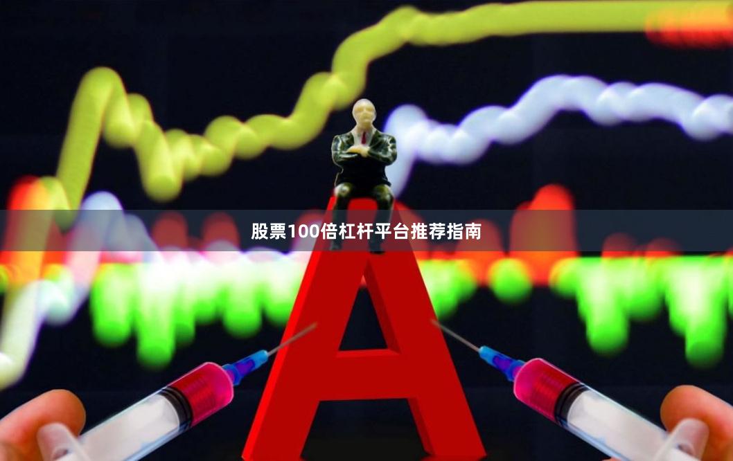 股票100倍杠杆平台推荐指南
